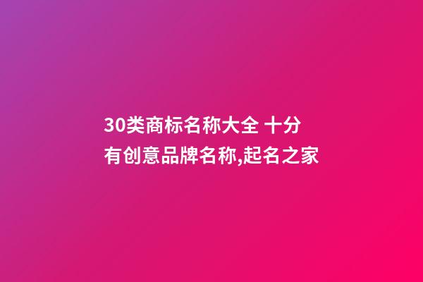 30类商标名称大全 十分有创意品牌名称,起名之家-第1张-商标起名-玄机派